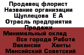 Продавец флорист › Название организации ­ Щуплецова  Е.А › Отрасль предприятия ­ Продажи › Минимальный оклад ­ 10 000 - Все города Работа » Вакансии   . Ханты-Мансийский,Советский г.